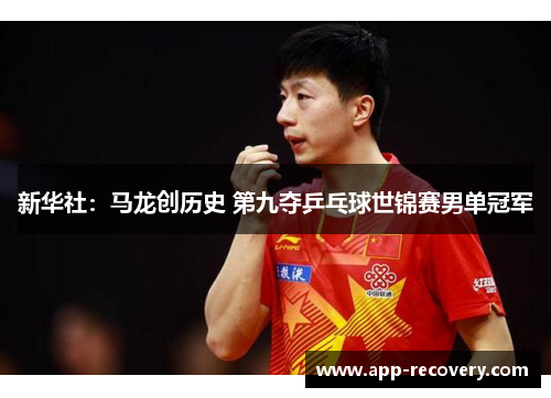 新华社：马龙创历史 第九夺乒乓球世锦赛男单冠军