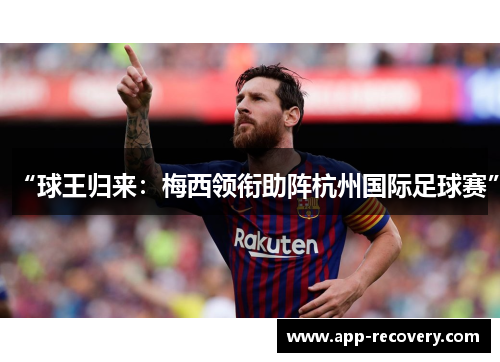 “球王归来：梅西领衔助阵杭州国际足球赛”