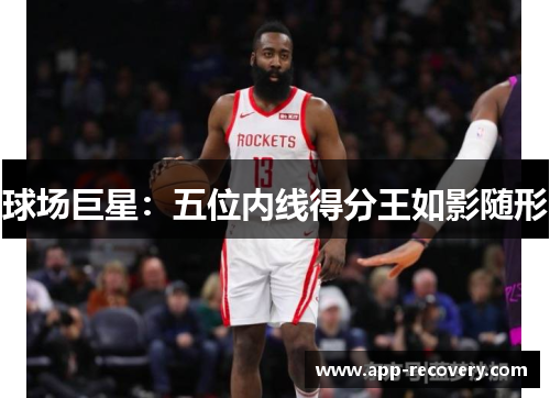 球场巨星：五位内线得分王如影随形