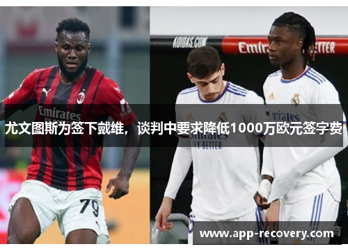尤文图斯为签下戴维，谈判中要求降低1000万欧元签字费